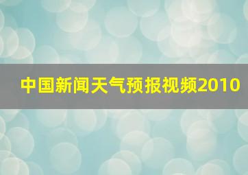 中国新闻天气预报视频2010