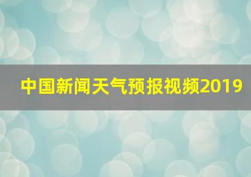 中国新闻天气预报视频2019