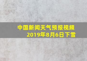 中国新闻天气预报视频2019年8月6日下雪