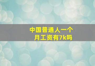 中国普通人一个月工资有7k吗