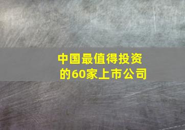 中国最值得投资的60家上市公司