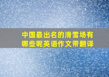 中国最出名的滑雪场有哪些呢英语作文带翻译