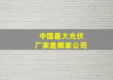 中国最大光伏厂家是哪家公司