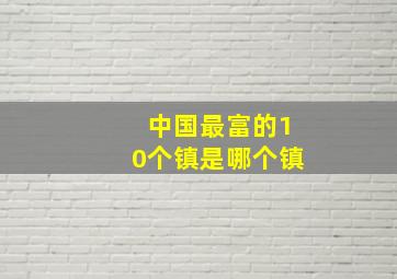 中国最富的10个镇是哪个镇