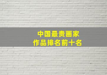 中国最贵画家作品排名前十名