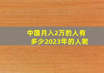 中国月入2万的人有多少2023年的人呢