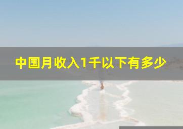 中国月收入1千以下有多少