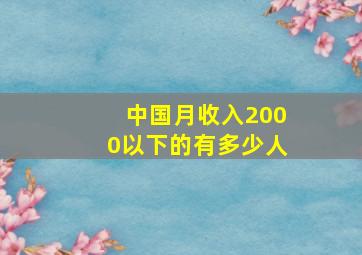 中国月收入2000以下的有多少人