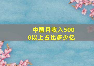 中国月收入5000以上占比多少亿