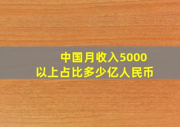 中国月收入5000以上占比多少亿人民币