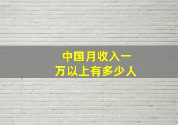 中国月收入一万以上有多少人