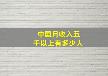 中国月收入五千以上有多少人