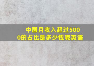 中国月收入超过5000的占比是多少钱呢英语