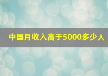 中国月收入高于5000多少人