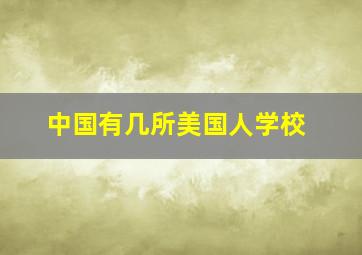 中国有几所美国人学校