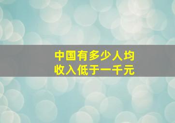 中国有多少人均收入低于一千元