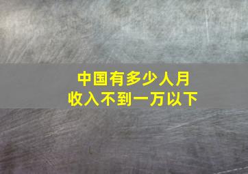 中国有多少人月收入不到一万以下