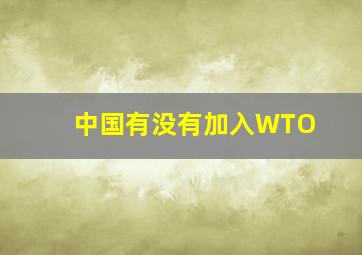 中国有没有加入WTO