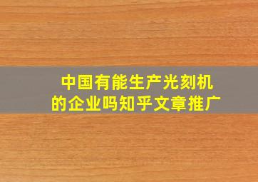 中国有能生产光刻机的企业吗知乎文章推广