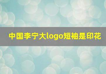 中国李宁大logo短袖是印花