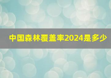 中国森林覆盖率2024是多少