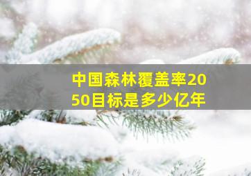 中国森林覆盖率2050目标是多少亿年