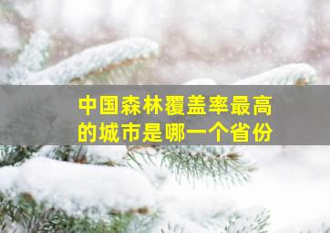 中国森林覆盖率最高的城市是哪一个省份