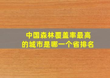 中国森林覆盖率最高的城市是哪一个省排名