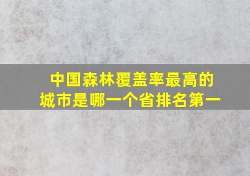 中国森林覆盖率最高的城市是哪一个省排名第一