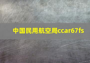 中国民用航空局ccar67fs