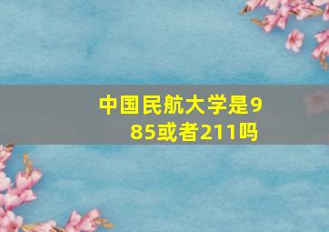 中国民航大学是985或者211吗