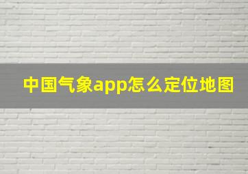 中国气象app怎么定位地图