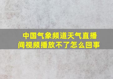 中国气象频道天气直播间视频播放不了怎么回事