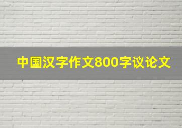 中国汉字作文800字议论文