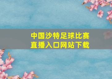 中国沙特足球比赛直播入口网站下载