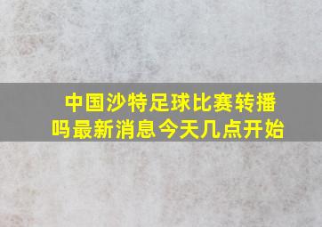 中国沙特足球比赛转播吗最新消息今天几点开始