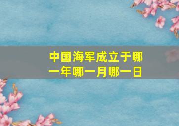 中国海军成立于哪一年哪一月哪一日