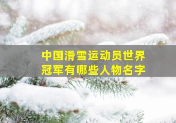 中国滑雪运动员世界冠军有哪些人物名字