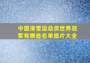 中国滑雪运动员世界冠军有哪些名单图片大全