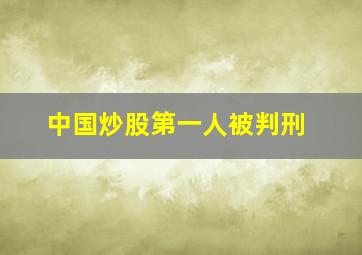 中国炒股第一人被判刑