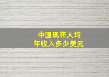 中国现在人均年收入多少美元