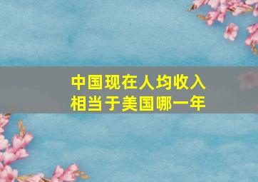 中国现在人均收入相当于美国哪一年