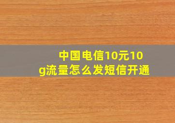 中国电信10元10g流量怎么发短信开通