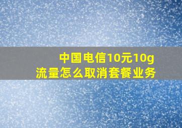 中国电信10元10g流量怎么取消套餐业务