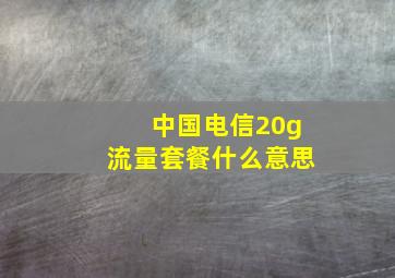 中国电信20g流量套餐什么意思