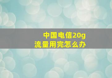 中国电信20g流量用完怎么办