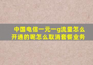 中国电信一元一g流量怎么开通的呢怎么取消套餐业务