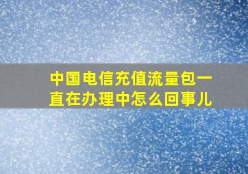 中国电信充值流量包一直在办理中怎么回事儿