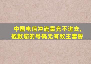 中国电信冲流量充不进去,抱歉您的号码无有效主套餐