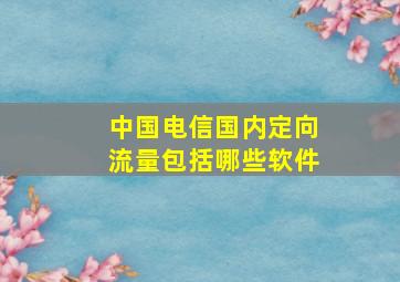 中国电信国内定向流量包括哪些软件